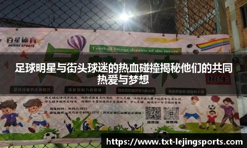足球明星与街头球迷的热血碰撞揭秘他们的共同热爱与梦想